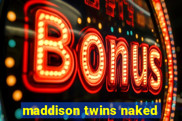 maddison twins naked